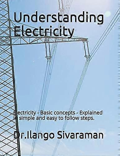 Understanding Electricity: Electricity - Basic Concepts - Explained in Simple and Easy to Follow Steps.