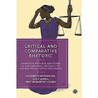 Critical and Comparative Rhetoric Unmasking Privilege and Power in Law and Legal Advocacy to Achieve Truth Justice and Equity