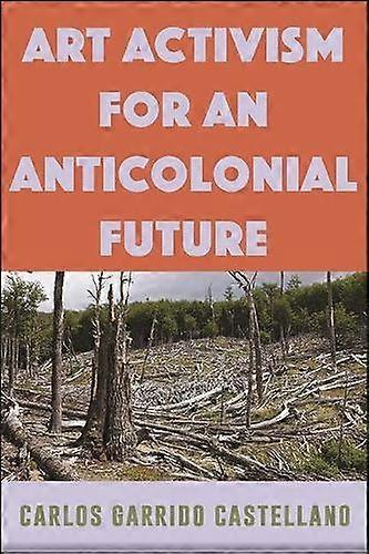 Art Activism For An Anticolonial Future by Carlos Garrido Castellano Hardback Book