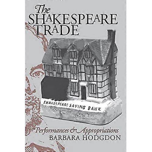 The Shakespeare Trade: Performances and Appropriations