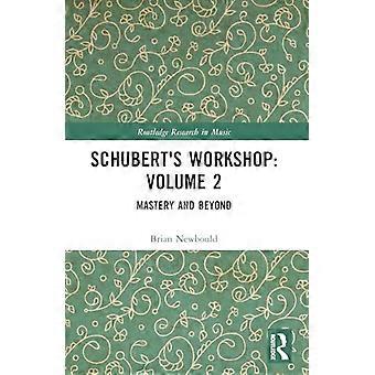 Schuberts Werkstatt: Band 2: Meisterschaft und darüber hinaus (Routledge Research in Music)