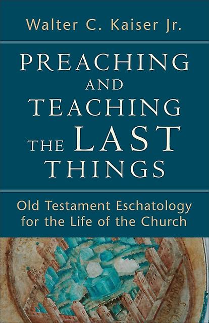Preaching And Teaching The Last Things  Old Testament Eschatology For The Life O by Walter C. Jr. Kaiser Paperback