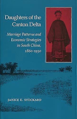 Daughters of the Canton Delta: Marriage Patterns and Economic Strategies in South China 1860 1930