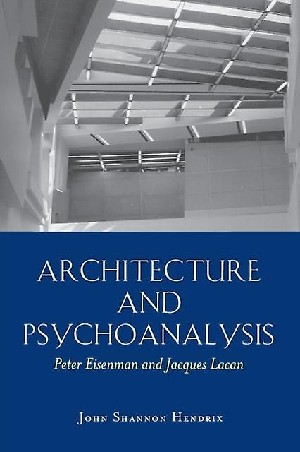 Architecture And Psychoanalysis Peter Eisenman And Jacques Lacan by John Shannon Hendrix Paperback Book