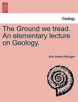 The Ground we tread An elementary lecture on Geology