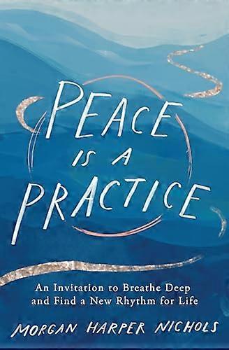 Peace Is a Practice: An Invitation to Breathe Deep and Find a New Rhythm for Life