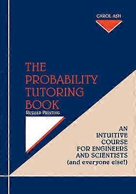 The Probability Tutoring Book - Intuitive Essentials for Engineers and Scientists (and Everyone Else!) Revised Printing