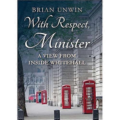 With Respect, Minister: A View from Inside Whitehall