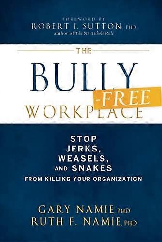 The Bully Free Workplace: Stop Jerks Weasels and Snakes From Killing Your Organization