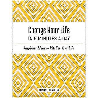 Change Your Life in 5 Minutes a Day Inspiring Ideas to Vitalize Your Life Every Day