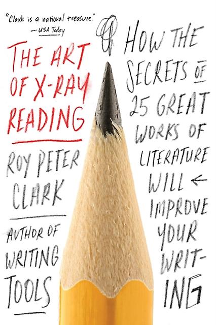 The Art Of Xray Reading How The Secrets Of 25 Great Works Of Literature Will Im by Roy Peter Clark Book