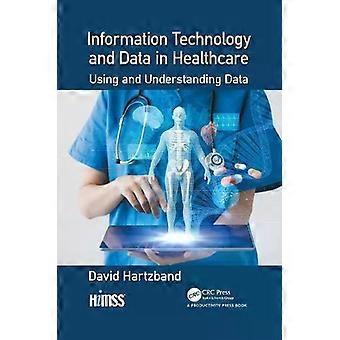 Information Technology And Data In Healthcare Using And Understanding Data - David Hartzband
