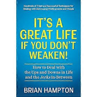 Its a Great Life If You Dont Weaken How to Deal with the Ups and Downs in Life and the Jerks In Between