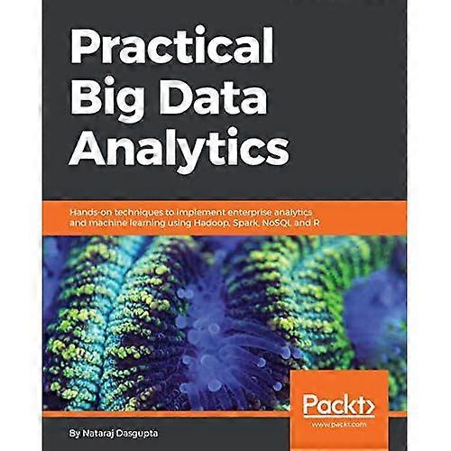 Practical Big Data Analytics: Hands-on techniques to implement enterprise analytics and machine learning using Hadoop, Spark, NoSQL and R