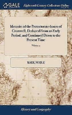 Memoirs of the Protectorate-house of Cromwell; Deduced From an Early Period and Continued Down to the Present Time