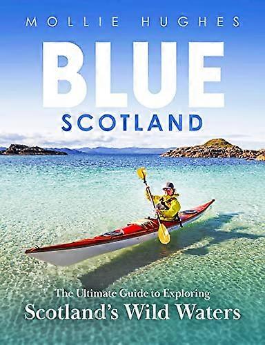 Blue Scotland: The Ultimate Guide to Exploring Scotlands Wild Waters