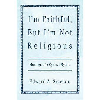 I'm Faithful But I'm Not Religiousmusings Of A Cynical Mystic - Edward A. Sinclair - Paperback - en Book