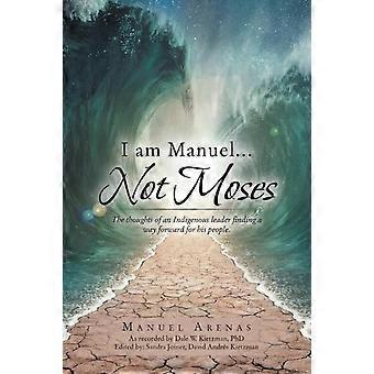 I Am Manuel. Not Moses The Thoughts Of An Indigenous Leader Finding A Way Forw - Manuel Arenas - Paperback - en Book