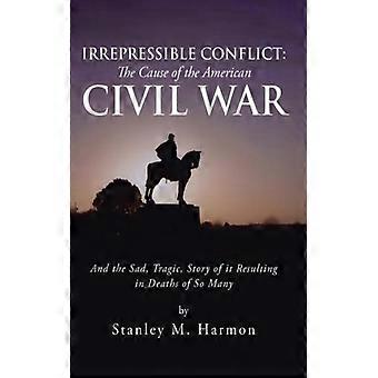 Irrepressible Conflict The Cause Of The American Civil War And The Sad Tragic - Stanley M. Harmon - Hardcover - English Book - History
