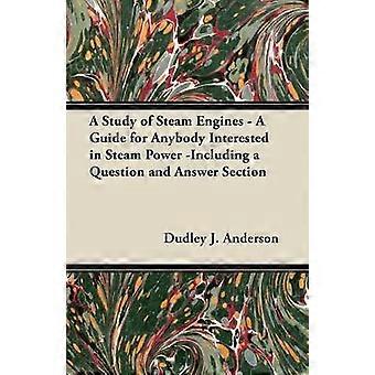 A Study of Steam Engines - A Guide for Anybody Interested in Steam Power -Including a Question and Answer Section