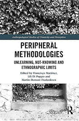 Peripheral Methodologies: Unlearning Not knowing and Ethnographic Limits
