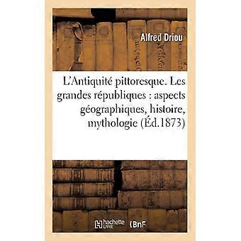 L'antiquit Pittoresque. Les Grandes Rpubliques Aspects Gographiques Histoire - Alfred Driou - Paperback - English Book - History