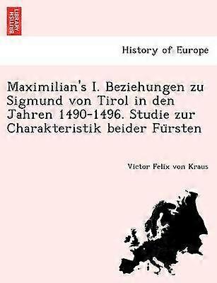 Maximilian's I Beziehungen zu Sigmund von Tirol in den Jahren 14901496 Studie zur Charakteristik beider Fursten