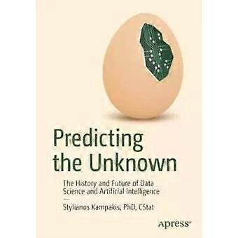Predicting The Unknown The History And Future Of Data Science And Artificial Int - Stylianos Kampakis