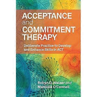 Acceptance and Commitment Therapy : Deliberate Practice to Develop and Enhance Skills in Act