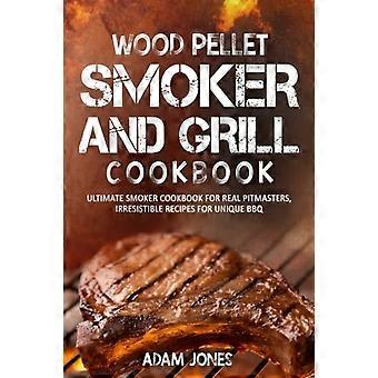 Holzpellet-Smoker- und Grill-Kochbuch: Ultimatives Smoker-Kochbuch für echte Pitmaster, unwiderstehliche Rezepte für einzigartiges BBQ