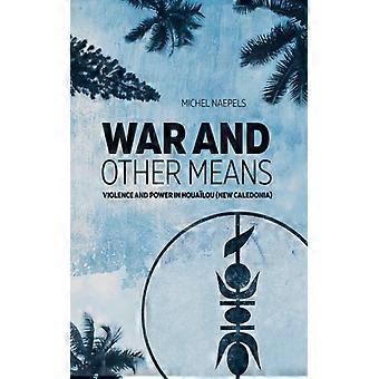 War And Other Means Power And Violence In Houalou New Caledonia - Michel Naepels - Paperback - English Book - History