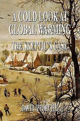 A Cold Look at Global Warming The Skeptic's Case