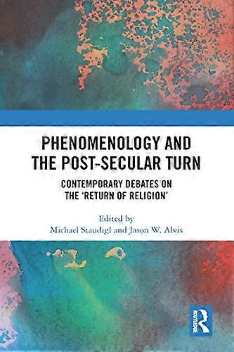 Phenomenology and the Post Secular Turn: Contemporary Debates on the Return of Religion
