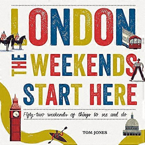London The Weekends Start Here: Fifty two Weekends of Things to See and Do