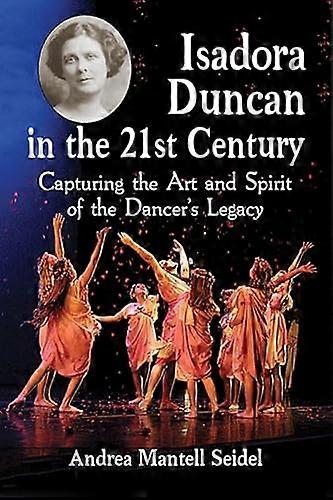 Isadora Duncan in the 21st Century: Capturing the Art and Spirit of the Dancers Legacy