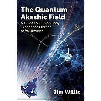 The Quantum Akashic Field A Guide to Out of Body Experiences for the Astral Traveler