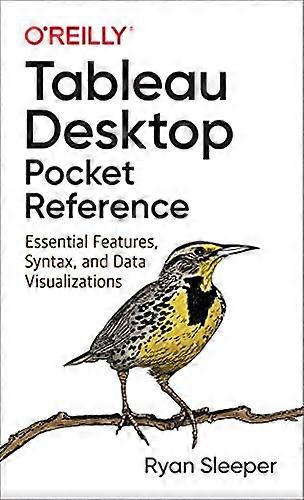 Tableau Desktop Pocket Reference: Essential Features, Syntax, and Data Visualizations