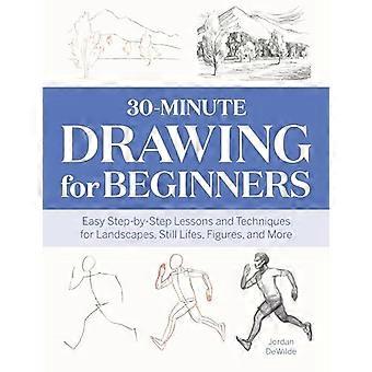 30-minutters tegning for nybegynnere: enkle trinnvise leksjoner og teknikker for landskap, stilleben, figurer og mer