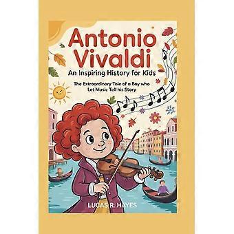 Antonio vivaldi an inspiring history for kids the extraordinary tale of a boy who let music tell his story