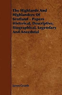 The Highlands And Highlanders Of Scotland - Papers Historical Descriptive Biographical Legendary And Anecdotal