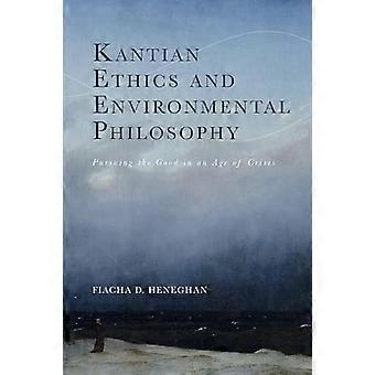 Kantian Ethics and Environmental Philosophy Pursuing the Good in an Age of Crisis