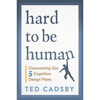Difícil Ser Humano: Superando Nossas Cinco Falhas de Design Cognitivo - Ted Cadsby