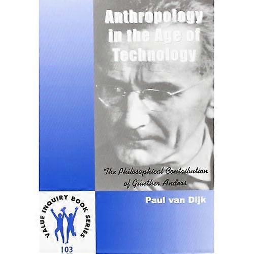 Anthropology in the Age of Technology: The Philosophical Contribution of Gunther Anders (Value Inquiry Book)