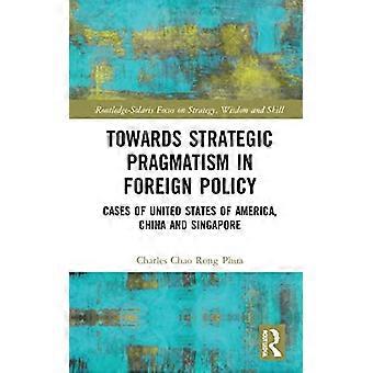 Hacia el pragmatismo estratégico en política exterior: casos de Estados Unidos de América, China y Singapur (Routledge-Solaris Focus on Strategy, Wisdom an