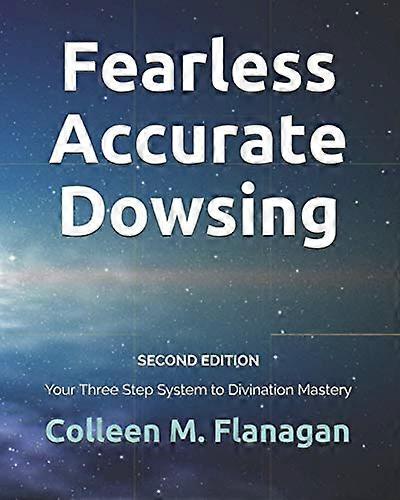 Fearless Accurate Dowsing Second Edition: Your Three Step System to Divination Mastery