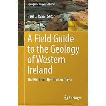 A Field Guide to the Geology of Western Ireland: The Birth and Death of an Ocean (Springer Geology)