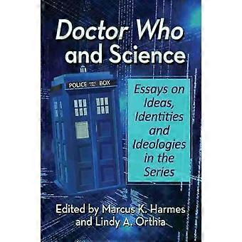 Doctor Who And Science Essays On Ideas Identities And Ideologies In The Serie - McFarland and Company Inc