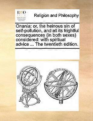 Onania or the heinous sin of selfpollution and all its frightful consequences in both sexes considered with spiritual advice  The twentieth edition