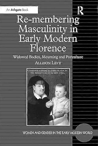 Re membering Masculinity in Early Modern Florence: Widowed Bodies Mourning and Portraiture