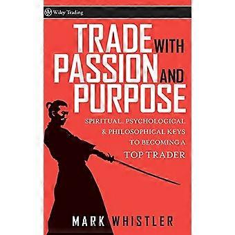 Handel med lidenskap, og formålet: åndelige og filosofiske og psykologiske for å bli en topp Trader (Wiley Trading)